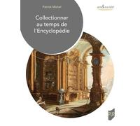 Collectionner Au Temps De L'encyclopédie - Objets, Lieux, Pratiques
