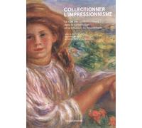 Collectionner L'impressionnisme - Le Rôle Des Collectionneurs Dans La Constitution Et La Diffusion Du Mouvement