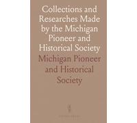 Collections and Researches Made by the Michigan Pioneer and Historical Society
