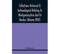 Collections Historical & Archaeological Relating To Montgomeryshire And Its Borders (Volume Xviii)
