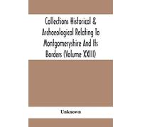 Collections Historical & Archaeological Relating To Montgomeryshire And Its Borders (Volume Xxiii)