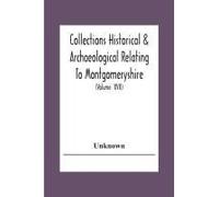Collections Historical & Archaeological Relating To Montgomeryshire And Its Issued By The Powys-Land Club For The Use Of Its Members (Volume Xvii)