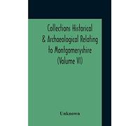 Collections Historical & Archaeological Relating To Montgomeryshire (Volume Vi)
