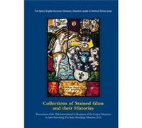 Collections Of Stained Glass And Their Histories/Glasmalerei-Sammlungen Und Ihre Geschichte/Les Collections De Vitraux Et Leur Histoire: Transactions ... Saint-Petersbourg, Musee De L'Ermitage, 2010 (