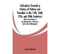 Collections Towards A History Of Pottery And Porcelain In The 15th, 16th, 17th, And 18th Centuries