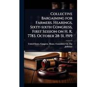 Collective Bargaining for Farmers. Hearings, Sixty-sixth Congress, First Session on H. R. 7783. October 28-31, 1919