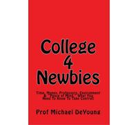 College 4 Newbies: Time, Money, Professors, Environment & Peace of Mind, What You Need To Know To Take Control!