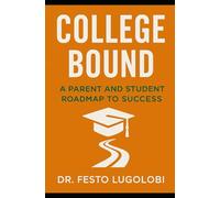 College Bound: A Parent and Student Roadmap to Success: A Complete Guide to Applications, Scholarships, Essays, and Acceptance