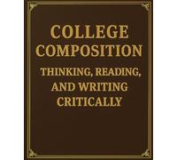 College Composition Thinking, Reading, and Writing Critically