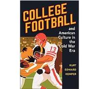 College Football and American Culture in the Cold War Era, Sport and Society Series Kurt Edward Kemper (Auteur)