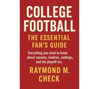 College Football: The Essential Fan’s Guide: Everything you need to know about seasons, rivalries, rankings, and the playoff era