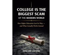 College Is the Biggest Scam of the Modern World: How Higher Education Lost Its Way - and What Actually Works Instead