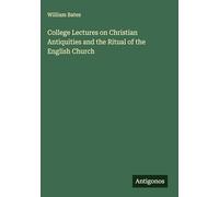 College Lectures on Christian Antiquities and the Ritual of the English Church