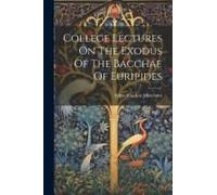 College Lectures On The Exodus Of The Bacchae Of Euripides