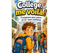 Collège, me voilà ! 7 aventures pour entrer en 6e avec confiance: Roman jeunesse pour préparer l’entrée en sixième, réussir la transition CM2-6e, ... au collège, gagner en confiance, autonomie...