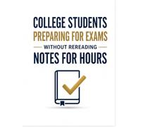 College Students Preparing For Exams Without Rereading Notes For Hours: How to Prioritize High-Value Topics, Use Active Recall, Improve Memory, Reduce Study Time, and Prepare for Exams with Confidence