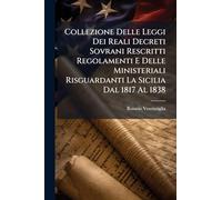 Collezione Delle Leggi Dei Reali Decreti Sovrani Rescritti Regolamenti E Delle Ministeriali Risguardanti La Sicilia Dal 1817 Al 1838