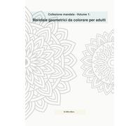 Collezione mandala - Volume 1: Mandala geometrici da colorare per adulti