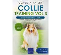 Collie Training Vol 3 - Taking Care Of Your Collie: Nutrition, Common Diseases And General Care Of Your Collie