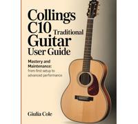 Collings C10 Traditional Guitar User Guide: Mastery And Maintenance: From First Setup To Advanced Performance.