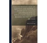 Collingwoods Logic of Question and Answer a Study of its Logical and Philosophical Implications and of its Bearing on Historical Method by Robert Cecil Cr Robert Cecil Cragg (Auteur)