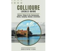 Collioure Locals Guide An In Depth Travel Guide to Collioure - History, Things To Do, Restaurants, Hotels, Camping, Rentals & Activities: Illustrated - In Colour - Over 200 Pages
