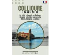 Collioure Locals Guide Un guide exhaustif sur Collioure - Histoire, activités, restaurants, hôtels, camping, locations: En français, en couleurs, illustré et plus de 200 pages