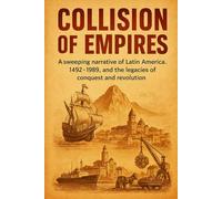 Collision of Empires: A sweeping narrative of Latin America, 1492-1989, and the legacies of conquest and revolution