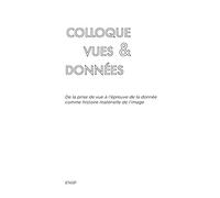 Colloque Vues & Données: De la prise de vue à l'épreuve de la donnée comme histoire matérielle de l'image