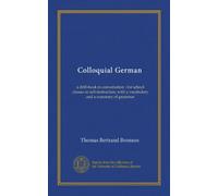 Colloquial German: a drill-book in conversation : for school classes or self-instruction, with a vocabulary and a summary of grammar