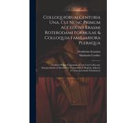 Colloquiorum Centuria Una, Cui Nunc Primum Accedunt Erasmi Roterodami Formulae & Colloquia Familiariora Pleraqua: Vocibus Ordine Grammatico Cum Curâ C