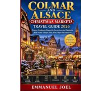 Colmar and Alsace Christmas Markets Travel Guide 2026: Explore Strasbourg, Riquewihr, Kaysersberg and Eguisheim With Winter Villages, Food, Wine, Maps and Itineraries