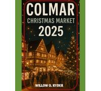 COLMAR CHRISTMAS MARKET 2025: "Your Ultimate Journey to the World’s Most Enchanting Festive Destinations"