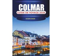 COLMAR Guide de voyage 2026: Rues pittoresques, excursions d'une journée dans les villages alsaciens et musées d'art