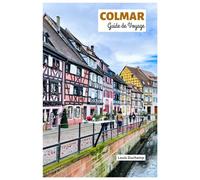 Colmar Guide de Voyage: Attractions, Routes des vins d'Alsace, Gastronomie, Hébergements et Itinéraires