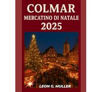 COLMAR MERCATINO DI NATALE 2025: "Il tuo viaggio definitivo verso le destinazioni festive più incantevoli del mondo"