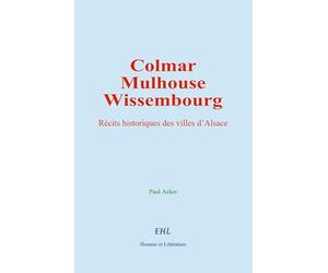 Colmar, Mulhouse, et Wissembourg: Récits historiques des villes d’Alsace