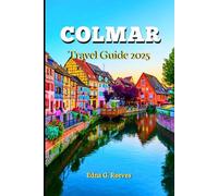 Colmar Travel Guide 2025: A Complete Insider's Guide to Cultural Immersion, Must-See Attractions, Hidden Gems and Adventures in Colmar