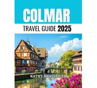 COLMAR TRAVEL GUIDE 2025: Uncover the Magic of Alsace’s Hidden Gem Through Food, Festivals, Vineyards, and Unforgettable Day Trips