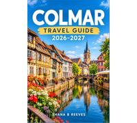 COLMAR TRAVEL GUIDE 2026-2027: A Practical Companion for Exploring Alsace's Half Timbered Wine Capital