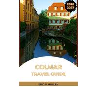 Colmar Travel Guide 2026-2027: Half-Timbered Streets, Christmas Markets, and Alsatian Wine for Every Kind of Traveler
