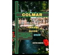 COLMAR TRAVEL GUIDE 2026: Alsatian Fairytale Streets, Wine Routes & Timbered Houses