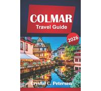 COLMAR TRAVEL GUIDE 2026: Things To Do, Itinerary Planner, Cultural Treasures, Local Food, Day Trips, Wine Trails, and Practical Tips for Visiting the Alsace Region.