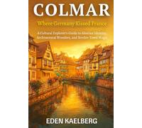 Colmar: Where Germany Kissed France: A Cultural Explorer's Guide to Alsatian Identity, Architectural Wonders, and Border-Town Magic