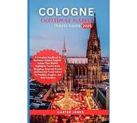 COLOGNE CHRISTMAS MARKET TRAVEL GUIDE 2025: A Complete Handbook to Germany’s Festive Capital - Market Highlights, Food & Drink, Shopping, Seasonal Events, and Essential Travel Advice for