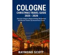 Cologne Christmas Travel Guide 2025 - 2026: Step into Cologne’s Magical Holiday Wonderland and Discover Festive Joy Around Every Corner