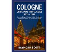 Cologne Christmas Travel Guide 2025 - 2026: Step into Cologne’s Magical Holiday Wonderland and Discover Festive Joy Around Every Corner