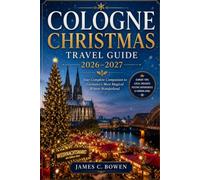 COLOGNE CHRISTMAS TRAVEL GUIDE 2026-2027: Your Complete Companion to Germany's Most Magical Winter Wonderland