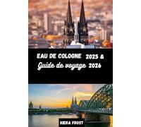 COLOGNE GUIDE DE VOYAGE 2025 et 2026: DÉCOUVREZ L'HISTOIRE ANCIENNE, LES ARTS, LA CUISINE ET LA CULTURE DE COLOGNE À L'AIDE DU GUIDE DE VOYAGE ULTIME DE LA VILLE EMBLÉMATIQUE DE L'ALLEMAGNE