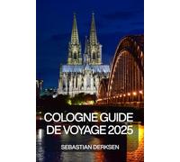 Cologne Guide de voyage 2025: Explorez les cathédrales de Cologne, la bière Kölsch, l'art et la culture avec des itinéraires, des conseils ... des excursions d'une journée le long du Rhin